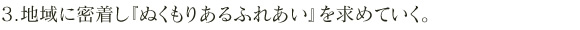 3.地域に密着し『ぬくもりあるふれあい』を求めていく。